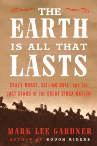 'The Earth Is All That Lasts: Crazy Horse, Sitting Bull, and the Last Stand of the Great Sioux Nation' by Mark Lee Gardner.